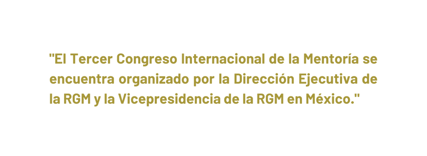 El Tercer Congreso Internacional de la Mentoría se encuentra organizado por la Dirección Ejecutiva de la RGM y la Vicepresidencia de la RGM en México